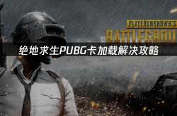 绝地求生PUBG卡加载解决攻略(lüè)